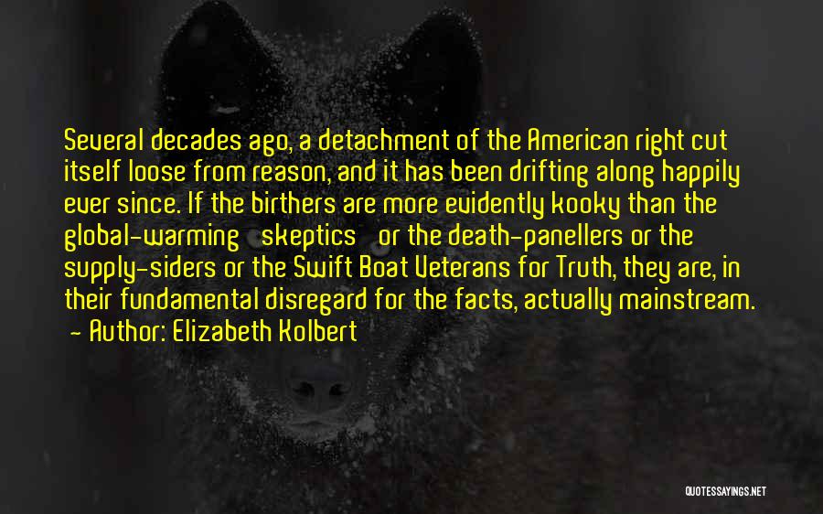 Elizabeth Kolbert Quotes: Several Decades Ago, A Detachment Of The American Right Cut Itself Loose From Reason, And It Has Been Drifting Along