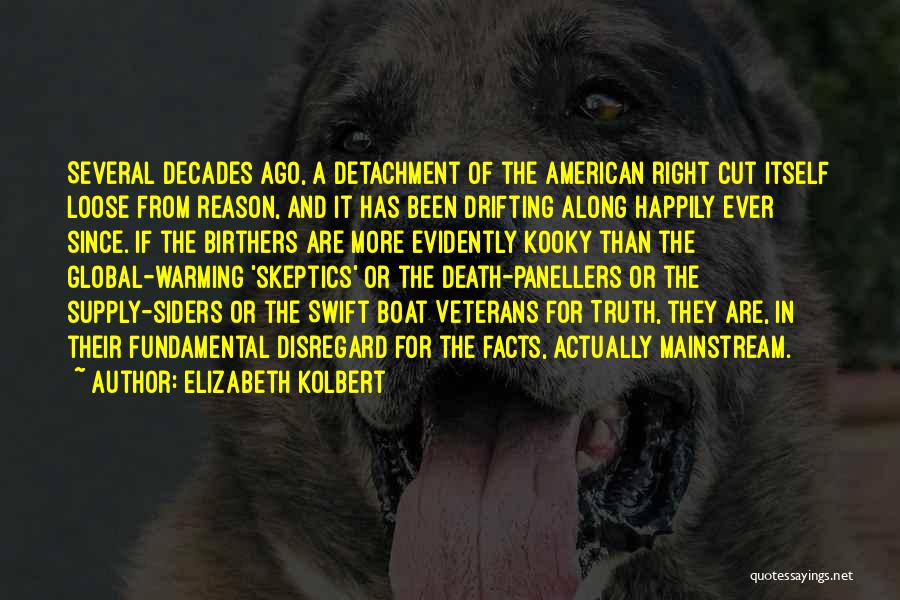 Elizabeth Kolbert Quotes: Several Decades Ago, A Detachment Of The American Right Cut Itself Loose From Reason, And It Has Been Drifting Along