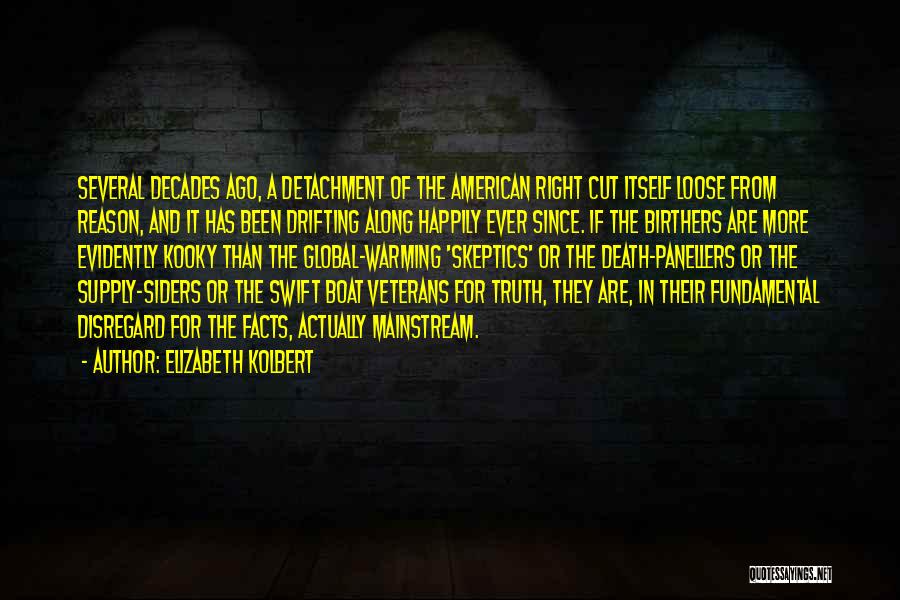 Elizabeth Kolbert Quotes: Several Decades Ago, A Detachment Of The American Right Cut Itself Loose From Reason, And It Has Been Drifting Along