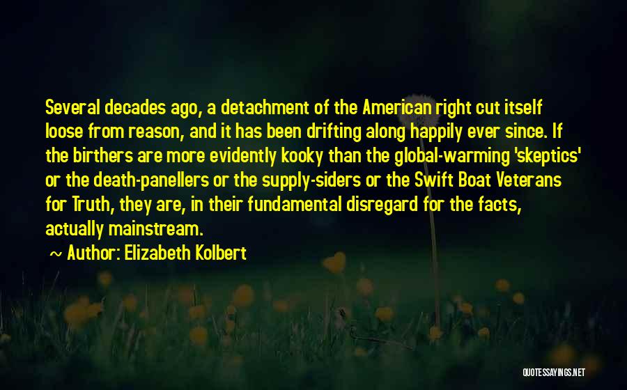 Elizabeth Kolbert Quotes: Several Decades Ago, A Detachment Of The American Right Cut Itself Loose From Reason, And It Has Been Drifting Along