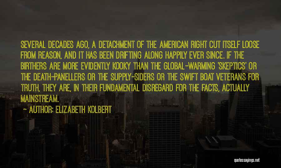 Elizabeth Kolbert Quotes: Several Decades Ago, A Detachment Of The American Right Cut Itself Loose From Reason, And It Has Been Drifting Along