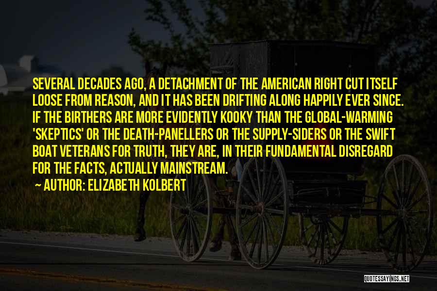 Elizabeth Kolbert Quotes: Several Decades Ago, A Detachment Of The American Right Cut Itself Loose From Reason, And It Has Been Drifting Along
