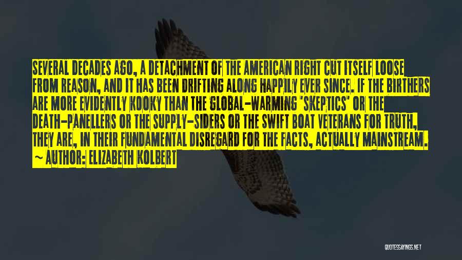 Elizabeth Kolbert Quotes: Several Decades Ago, A Detachment Of The American Right Cut Itself Loose From Reason, And It Has Been Drifting Along
