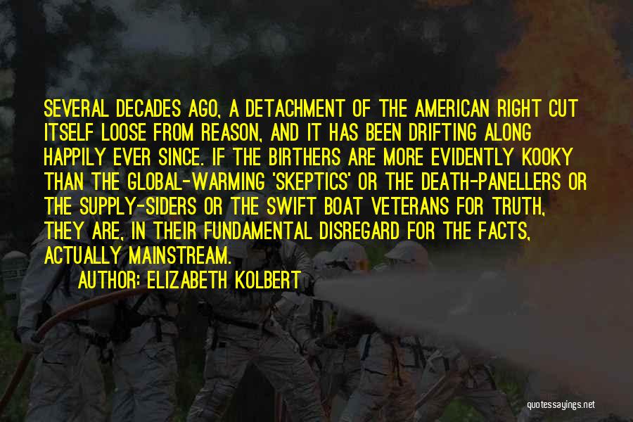 Elizabeth Kolbert Quotes: Several Decades Ago, A Detachment Of The American Right Cut Itself Loose From Reason, And It Has Been Drifting Along