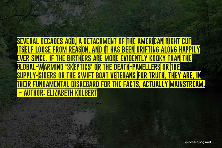 Elizabeth Kolbert Quotes: Several Decades Ago, A Detachment Of The American Right Cut Itself Loose From Reason, And It Has Been Drifting Along