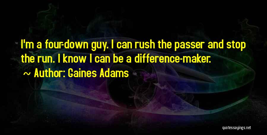 Gaines Adams Quotes: I'm A Four-down Guy. I Can Rush The Passer And Stop The Run. I Know I Can Be A Difference-maker.