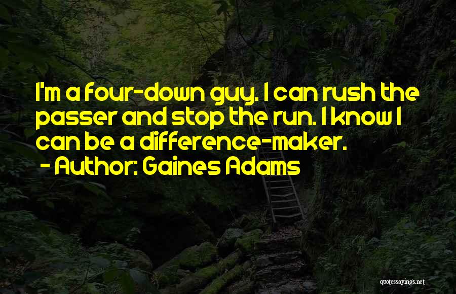 Gaines Adams Quotes: I'm A Four-down Guy. I Can Rush The Passer And Stop The Run. I Know I Can Be A Difference-maker.