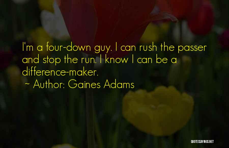 Gaines Adams Quotes: I'm A Four-down Guy. I Can Rush The Passer And Stop The Run. I Know I Can Be A Difference-maker.