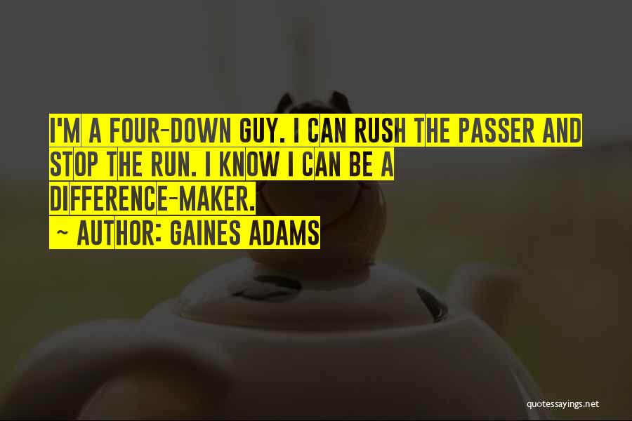 Gaines Adams Quotes: I'm A Four-down Guy. I Can Rush The Passer And Stop The Run. I Know I Can Be A Difference-maker.