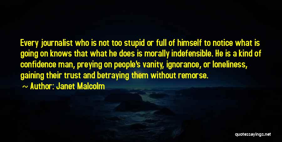 Janet Malcolm Quotes: Every Journalist Who Is Not Too Stupid Or Full Of Himself To Notice What Is Going On Knows That What