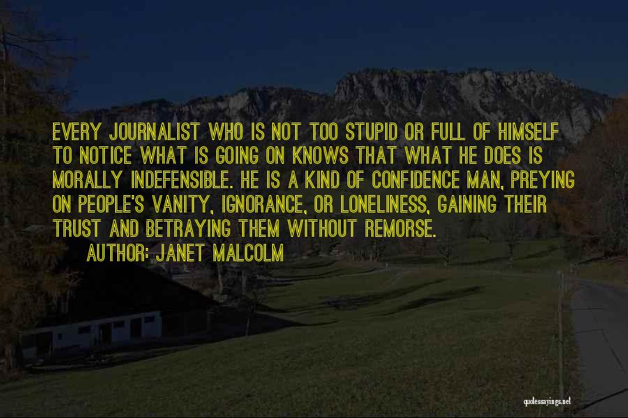 Janet Malcolm Quotes: Every Journalist Who Is Not Too Stupid Or Full Of Himself To Notice What Is Going On Knows That What