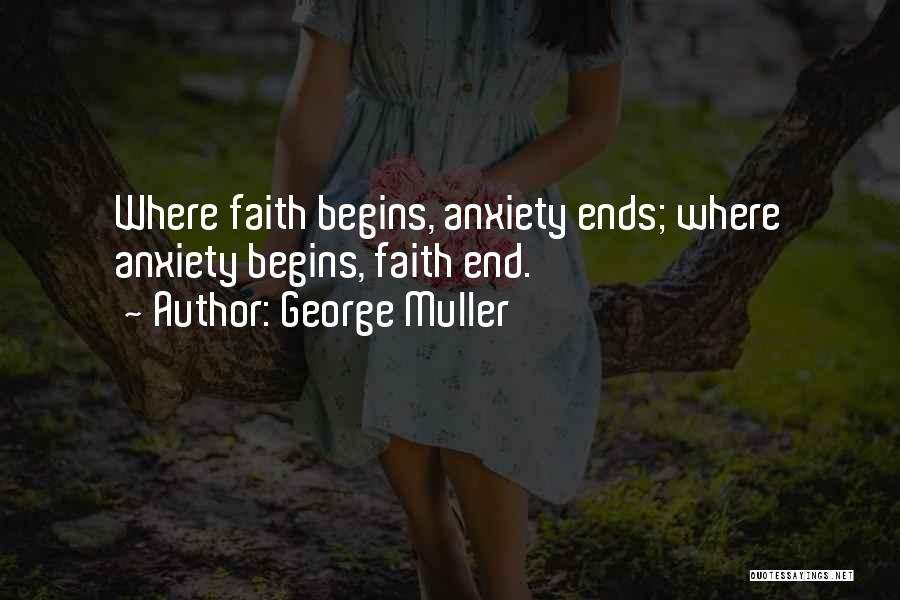 George Muller Quotes: Where Faith Begins, Anxiety Ends; Where Anxiety Begins, Faith End.