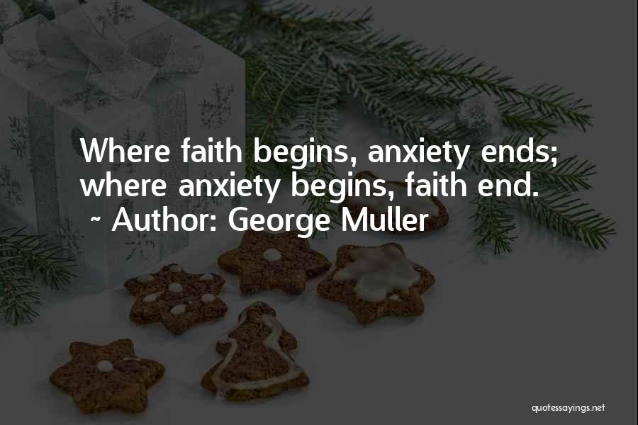 George Muller Quotes: Where Faith Begins, Anxiety Ends; Where Anxiety Begins, Faith End.