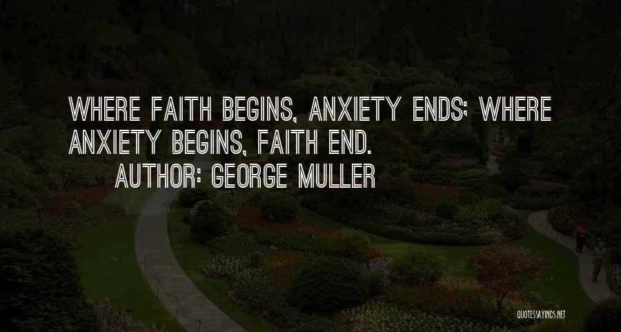George Muller Quotes: Where Faith Begins, Anxiety Ends; Where Anxiety Begins, Faith End.