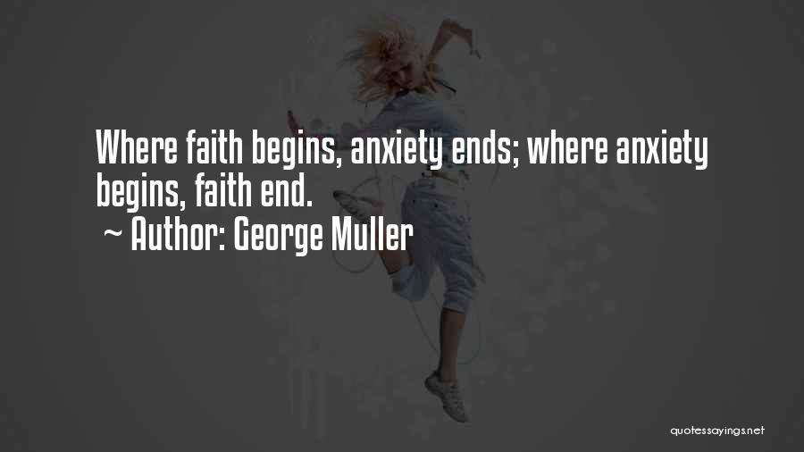 George Muller Quotes: Where Faith Begins, Anxiety Ends; Where Anxiety Begins, Faith End.