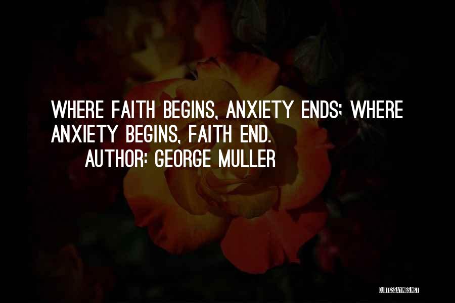 George Muller Quotes: Where Faith Begins, Anxiety Ends; Where Anxiety Begins, Faith End.