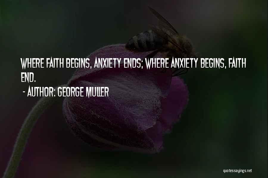 George Muller Quotes: Where Faith Begins, Anxiety Ends; Where Anxiety Begins, Faith End.