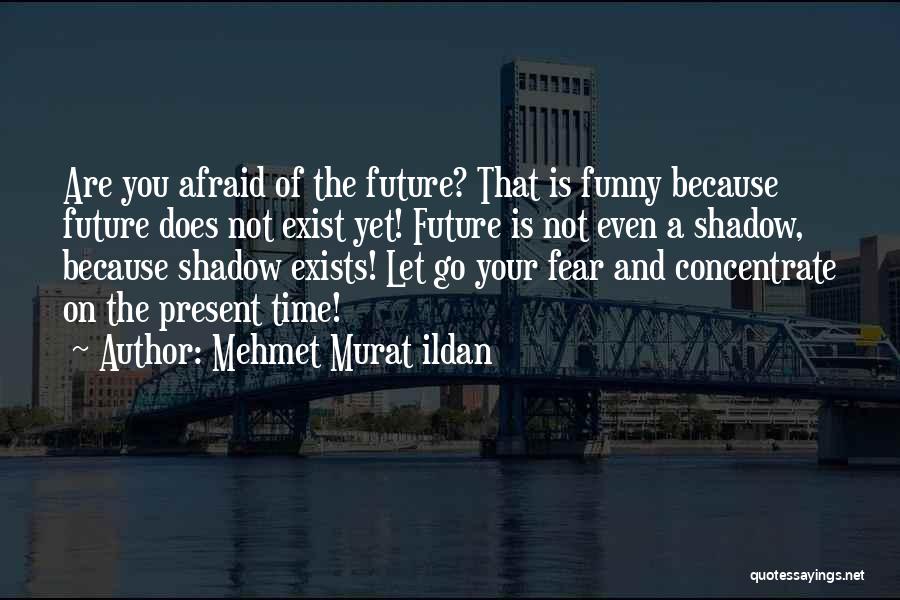 Mehmet Murat Ildan Quotes: Are You Afraid Of The Future? That Is Funny Because Future Does Not Exist Yet! Future Is Not Even A