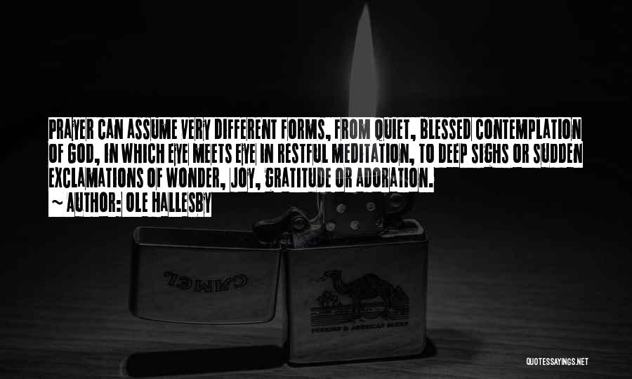 Ole Hallesby Quotes: Prayer Can Assume Very Different Forms, From Quiet, Blessed Contemplation Of God, In Which Eye Meets Eye In Restful Meditation,