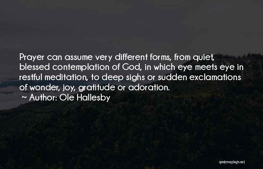 Ole Hallesby Quotes: Prayer Can Assume Very Different Forms, From Quiet, Blessed Contemplation Of God, In Which Eye Meets Eye In Restful Meditation,