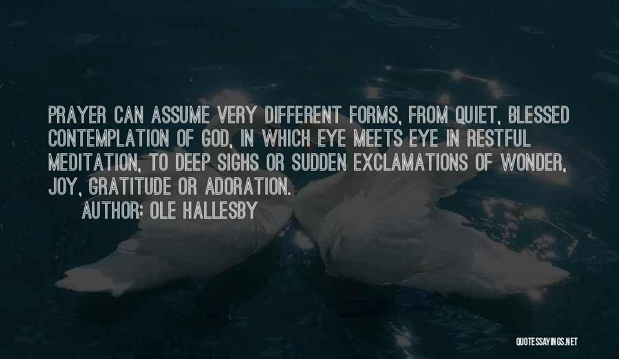 Ole Hallesby Quotes: Prayer Can Assume Very Different Forms, From Quiet, Blessed Contemplation Of God, In Which Eye Meets Eye In Restful Meditation,