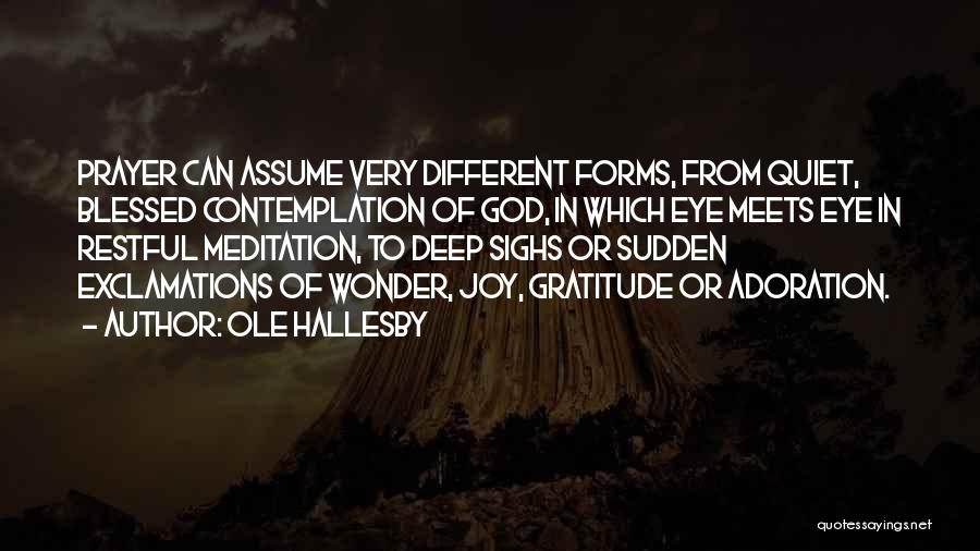 Ole Hallesby Quotes: Prayer Can Assume Very Different Forms, From Quiet, Blessed Contemplation Of God, In Which Eye Meets Eye In Restful Meditation,