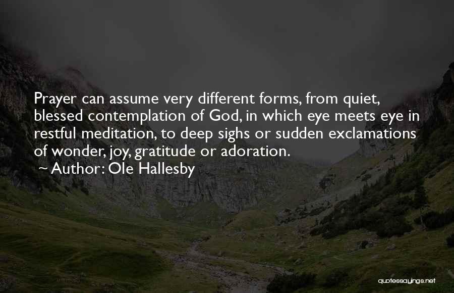 Ole Hallesby Quotes: Prayer Can Assume Very Different Forms, From Quiet, Blessed Contemplation Of God, In Which Eye Meets Eye In Restful Meditation,