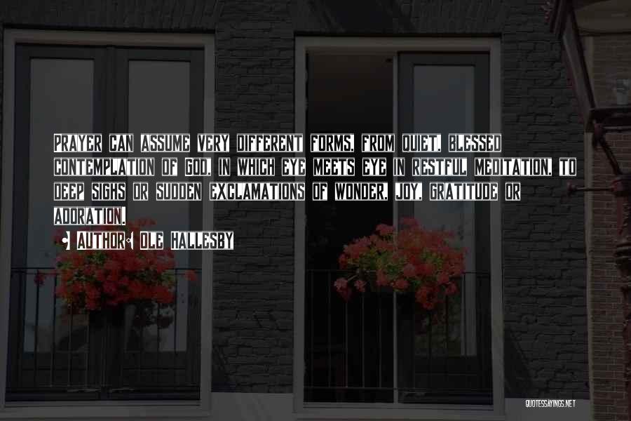 Ole Hallesby Quotes: Prayer Can Assume Very Different Forms, From Quiet, Blessed Contemplation Of God, In Which Eye Meets Eye In Restful Meditation,