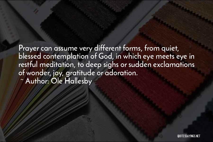 Ole Hallesby Quotes: Prayer Can Assume Very Different Forms, From Quiet, Blessed Contemplation Of God, In Which Eye Meets Eye In Restful Meditation,