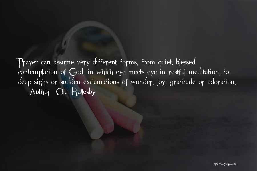 Ole Hallesby Quotes: Prayer Can Assume Very Different Forms, From Quiet, Blessed Contemplation Of God, In Which Eye Meets Eye In Restful Meditation,