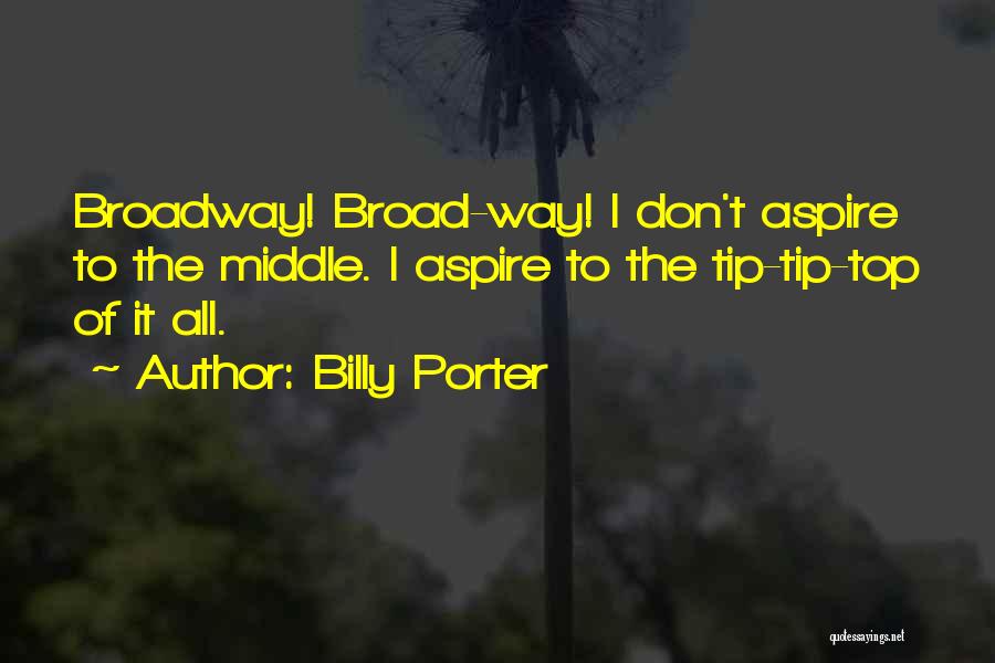 Billy Porter Quotes: Broadway! Broad-way! I Don't Aspire To The Middle. I Aspire To The Tip-tip-top Of It All.
