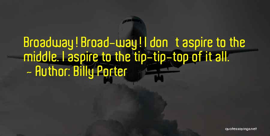 Billy Porter Quotes: Broadway! Broad-way! I Don't Aspire To The Middle. I Aspire To The Tip-tip-top Of It All.