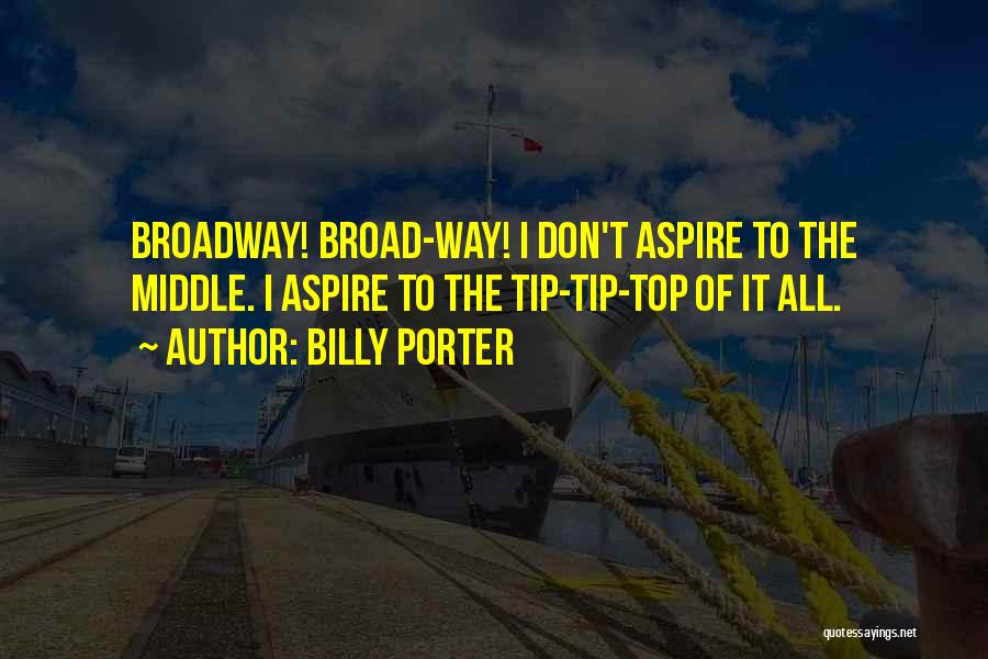 Billy Porter Quotes: Broadway! Broad-way! I Don't Aspire To The Middle. I Aspire To The Tip-tip-top Of It All.