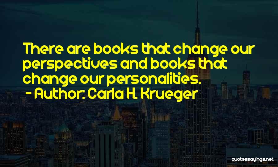 Carla H. Krueger Quotes: There Are Books That Change Our Perspectives And Books That Change Our Personalities.
