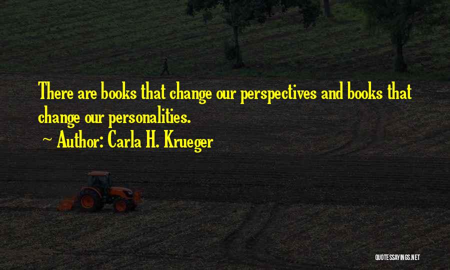 Carla H. Krueger Quotes: There Are Books That Change Our Perspectives And Books That Change Our Personalities.