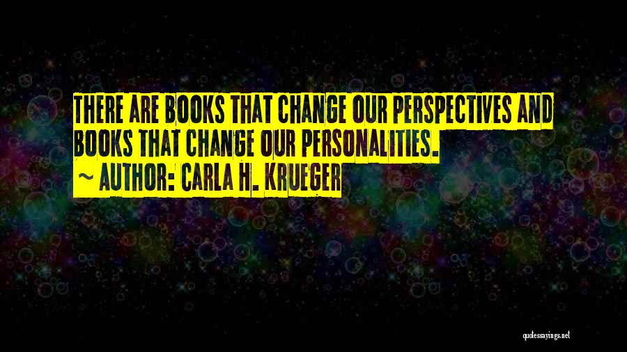 Carla H. Krueger Quotes: There Are Books That Change Our Perspectives And Books That Change Our Personalities.