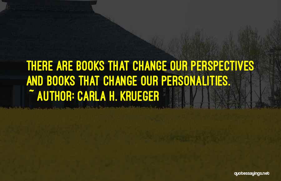 Carla H. Krueger Quotes: There Are Books That Change Our Perspectives And Books That Change Our Personalities.