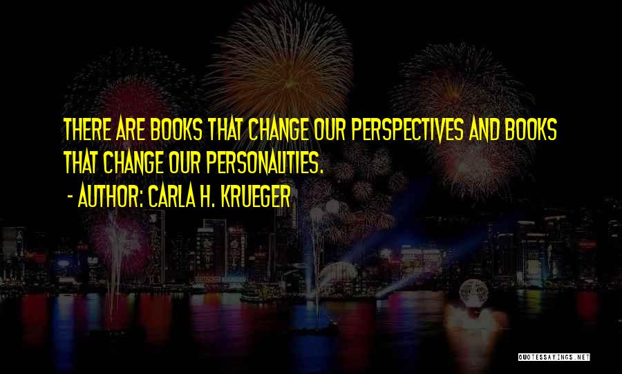 Carla H. Krueger Quotes: There Are Books That Change Our Perspectives And Books That Change Our Personalities.