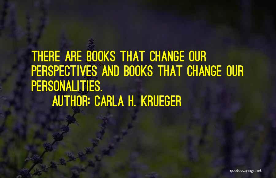Carla H. Krueger Quotes: There Are Books That Change Our Perspectives And Books That Change Our Personalities.