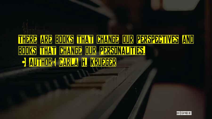 Carla H. Krueger Quotes: There Are Books That Change Our Perspectives And Books That Change Our Personalities.