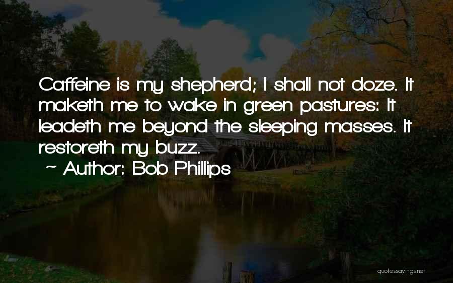 Bob Phillips Quotes: Caffeine Is My Shepherd; I Shall Not Doze. It Maketh Me To Wake In Green Pastures: It Leadeth Me Beyond