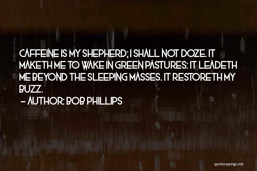 Bob Phillips Quotes: Caffeine Is My Shepherd; I Shall Not Doze. It Maketh Me To Wake In Green Pastures: It Leadeth Me Beyond