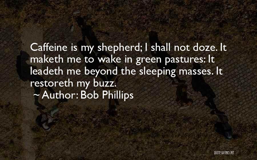 Bob Phillips Quotes: Caffeine Is My Shepherd; I Shall Not Doze. It Maketh Me To Wake In Green Pastures: It Leadeth Me Beyond