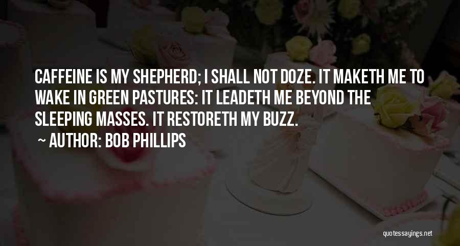 Bob Phillips Quotes: Caffeine Is My Shepherd; I Shall Not Doze. It Maketh Me To Wake In Green Pastures: It Leadeth Me Beyond