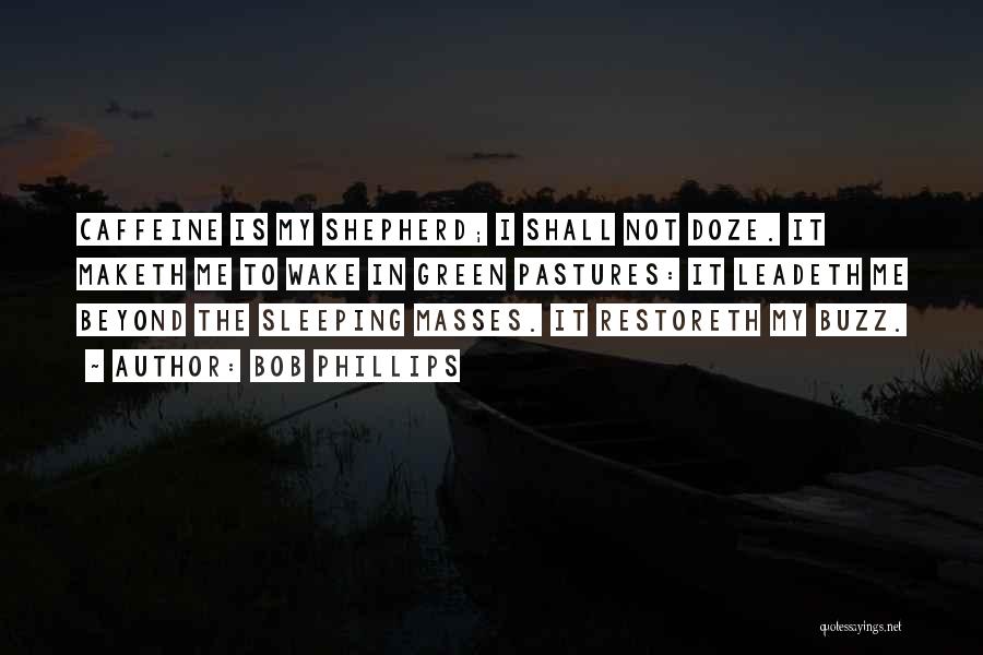 Bob Phillips Quotes: Caffeine Is My Shepherd; I Shall Not Doze. It Maketh Me To Wake In Green Pastures: It Leadeth Me Beyond