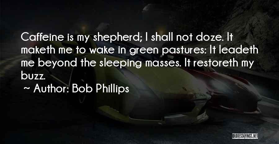 Bob Phillips Quotes: Caffeine Is My Shepherd; I Shall Not Doze. It Maketh Me To Wake In Green Pastures: It Leadeth Me Beyond