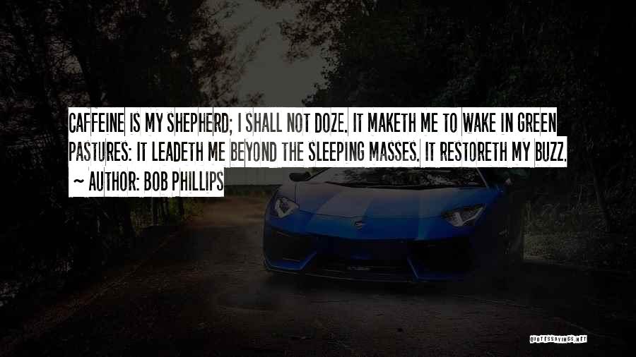 Bob Phillips Quotes: Caffeine Is My Shepherd; I Shall Not Doze. It Maketh Me To Wake In Green Pastures: It Leadeth Me Beyond