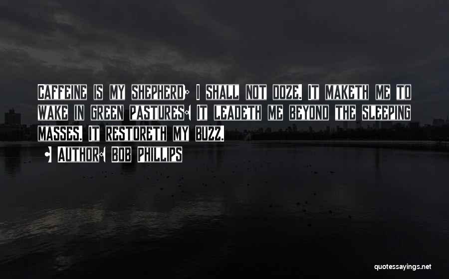Bob Phillips Quotes: Caffeine Is My Shepherd; I Shall Not Doze. It Maketh Me To Wake In Green Pastures: It Leadeth Me Beyond