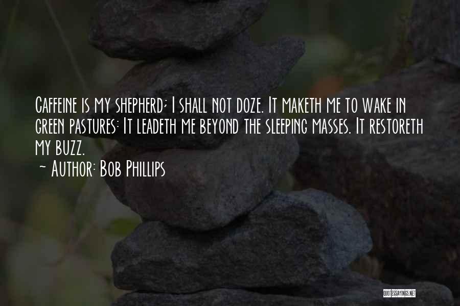 Bob Phillips Quotes: Caffeine Is My Shepherd; I Shall Not Doze. It Maketh Me To Wake In Green Pastures: It Leadeth Me Beyond