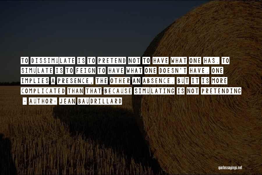 Jean Baudrillard Quotes: To Dissimulate Is To Pretend Not To Have What One Has. To Simulate Is To Feign To Have What One
